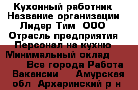 Кухонный работник › Название организации ­ Лидер Тим, ООО › Отрасль предприятия ­ Персонал на кухню › Минимальный оклад ­ 30 000 - Все города Работа » Вакансии   . Амурская обл.,Архаринский р-н